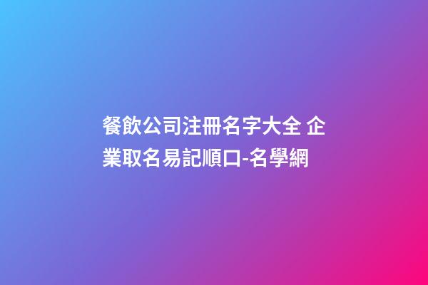 餐飲公司注冊名字大全 企業取名易記順口-名學網-第1張-公司起名-玄機派
